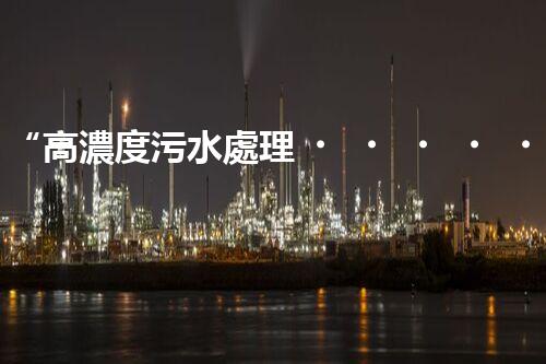 “高濃度污水處理，綠色環(huán)保新篇章”
